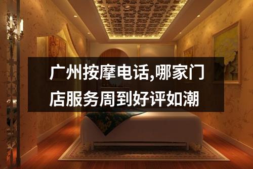 广州按摩电话,哪家门店服务周到好评如潮