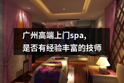 广州高端上门spa,是否有经验丰富的技师