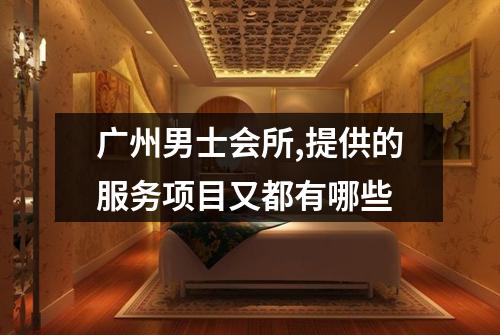 广州男士会所,提供的服务项目又都有哪些