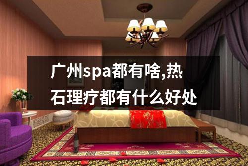 广州spa都有啥,热石理疗都有什么好处