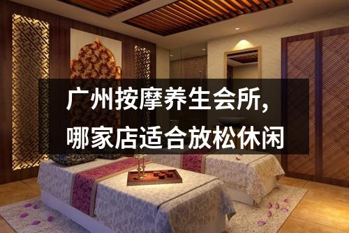 广州按摩养生会所,哪家店适合放松休闲