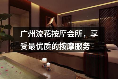 广州流花按摩会所，享受最优质的按摩服务