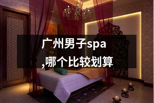 广州男子spa,哪个比较划算