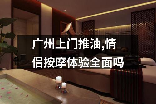 广州上门推油,情侣按摩体验全面吗