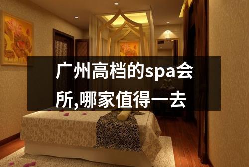 广州高档的spa会所,哪家值得一去
