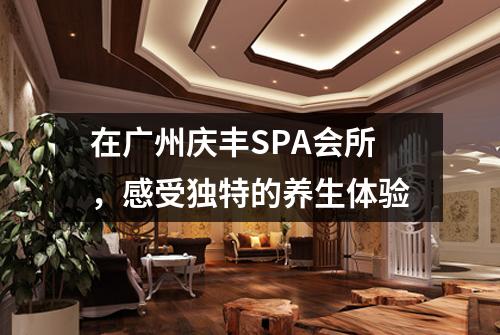 在广州庆丰SPA会所，感受独特的养生体验