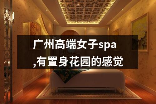 广州高端女子spa,有置身花园的感觉