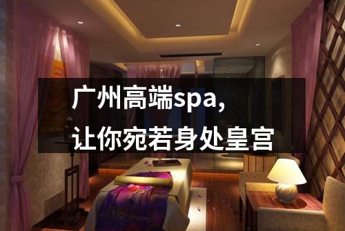 广州高端spa,让你宛若身处皇宫