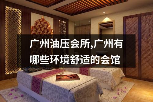 广州油压会所,广州有哪些环境舒适的会馆