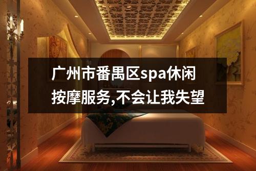 广州市番禺区spa休闲按摩服务,不会让我失望