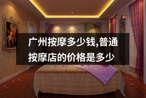 广州按摩多少钱,普通按摩店的价格是多少