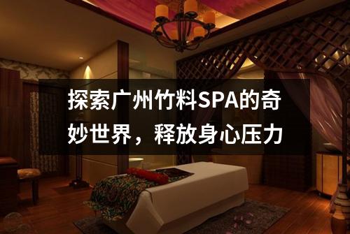 探索广州竹料SPA的奇妙世界，释放身心压力