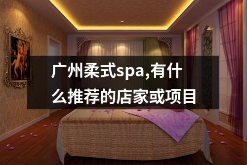 广州柔式spa,有什么推荐的店家或项目