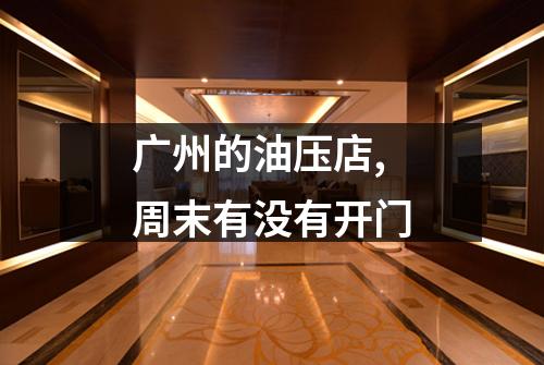 广州的油压店,周末有没有开门
