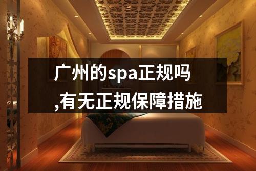 广州的spa正规吗,有无正规保障措施