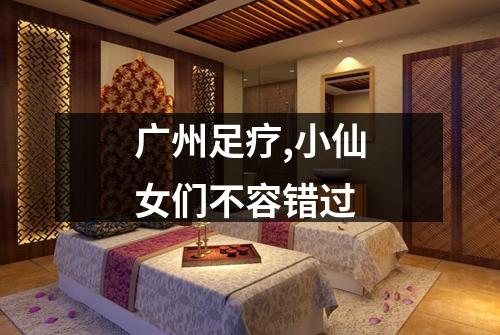 广州足疗,小仙女们不容错过