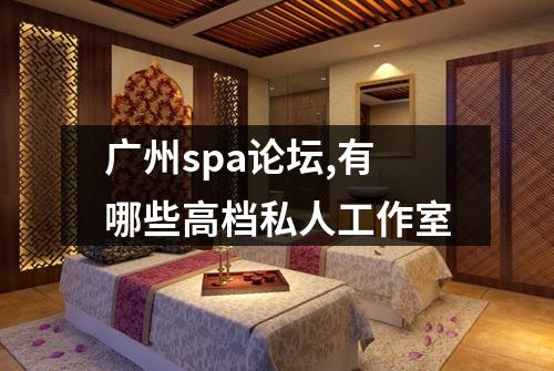 广州spa论坛,有哪些高档私人工作室