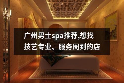 广州男士spa推荐,想找技艺专业、服务周到的店