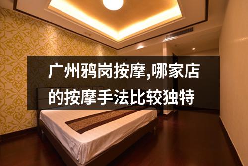 广州鸦岗按摩,哪家店的按摩手法比较独特