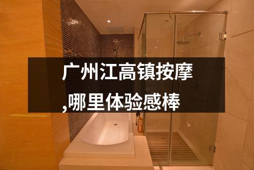 广州江高镇按摩,哪里体验感棒
