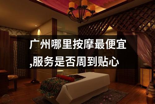 广州哪里按摩最便宜,服务是否周到贴心