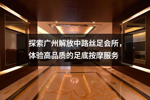 探索广州解放中路丝足会所，体验高品质的足底按摩服务