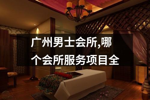广州男士会所,哪个会所服务项目全
