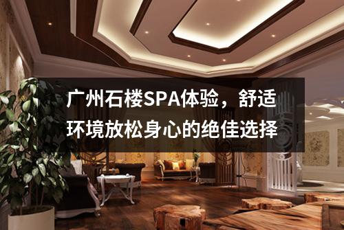 广州石楼SPA体验，舒适环境放松身心的绝佳选择
