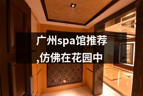 广州spa馆推荐,仿佛在花园中
