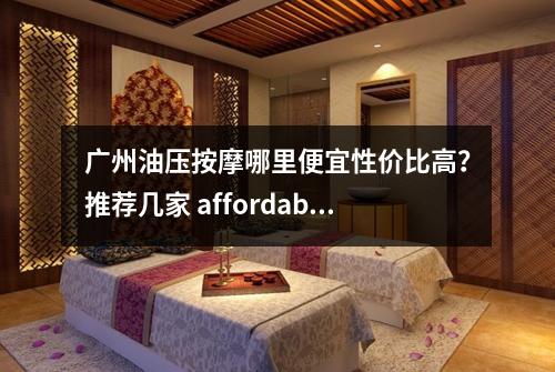 广州油压按摩哪里便宜性价比高?推荐几家 affordable 的
