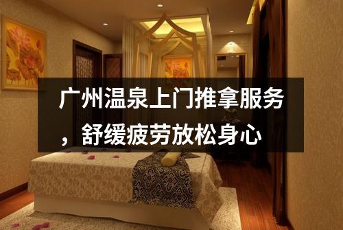 广州温泉上门推拿服务，舒缓疲劳放松身心