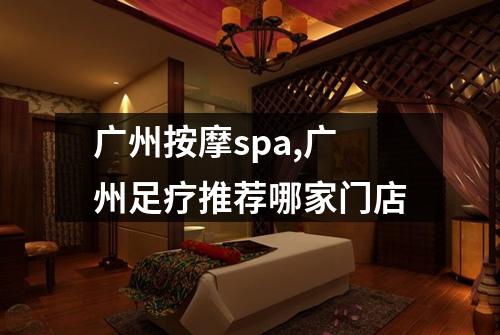 广州按摩spa,广州足疗推荐哪家门店