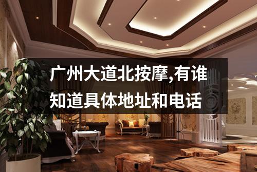 广州大道北按摩,有谁知道具体地址和电话