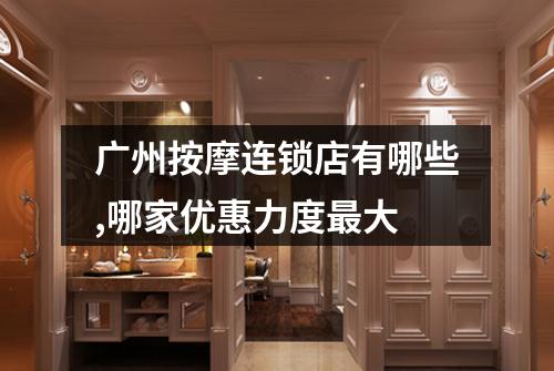 广州按摩连锁店有哪些,哪家优惠力度最大