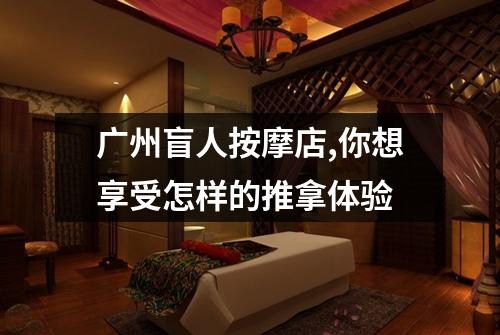 广州盲人按摩店,你想享受怎样的推拿体验