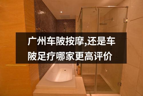 广州车陂按摩,还是车陂足疗哪家更高评价