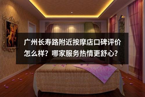 广州长寿路附近按摩店口碑评价怎么样?哪家服务热情更舒心?