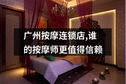 广州按摩连锁店,谁的按摩师更值得信赖