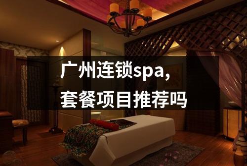 广州连锁spa,套餐项目推荐吗