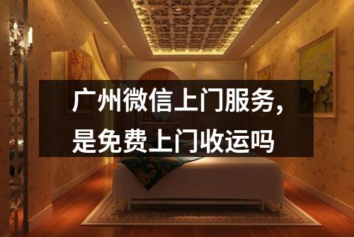 广州微信上门服务,是免费上门收运吗