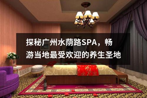 探秘广州水荫路SPA，畅游当地最受欢迎的养生圣地
