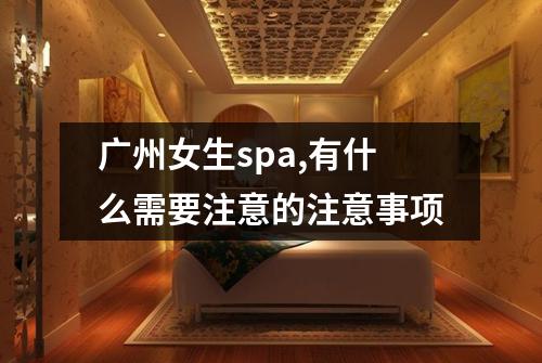 广州女生spa,有什么需要注意的注意事项