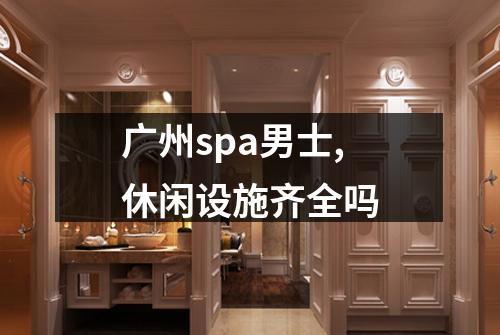 广州spa男士,休闲设施齐全吗