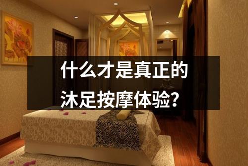 什么才是真正的沐足按摩体验?