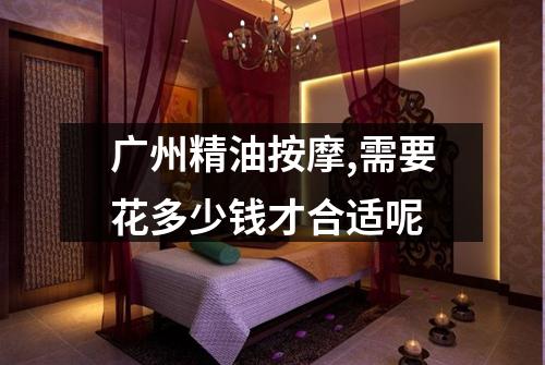 广州精油按摩,需要花多少钱才合适呢