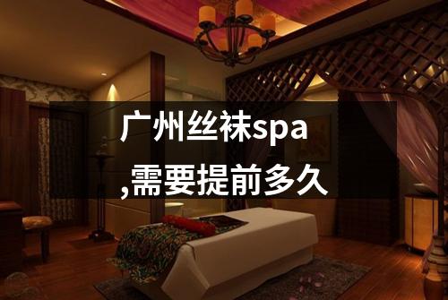 广州丝袜spa,需要提前多久