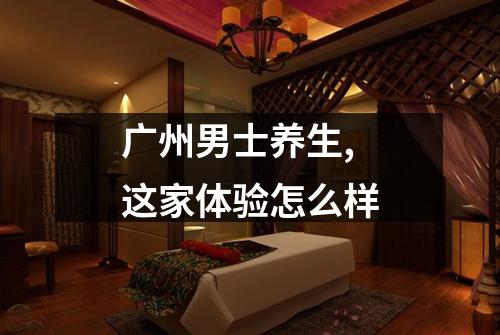 广州男士养生,这家体验怎么样