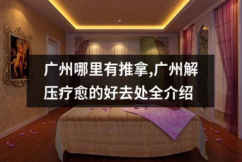 广州哪里有推拿,广州解压疗愈的好去处全介绍
