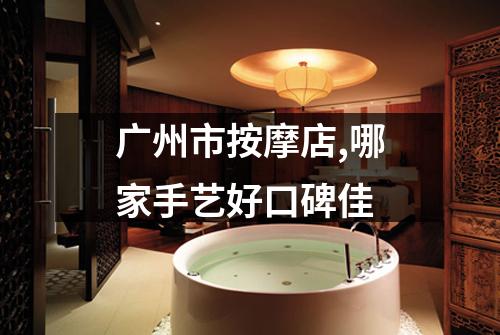 广州市按摩店,哪家手艺好口碑佳
