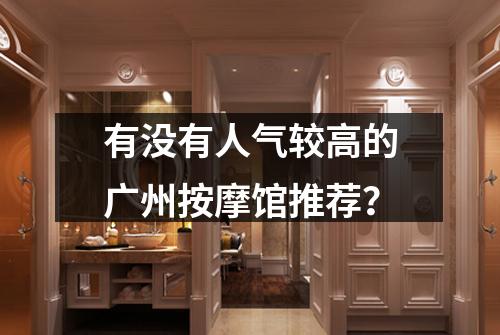 有没有人气较高的广州按摩馆推荐？